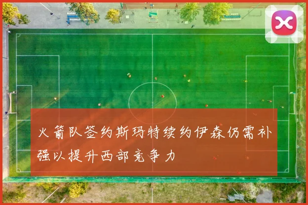 火箭队签约斯玛特续约伊森仍需补强以提升西部竞争力