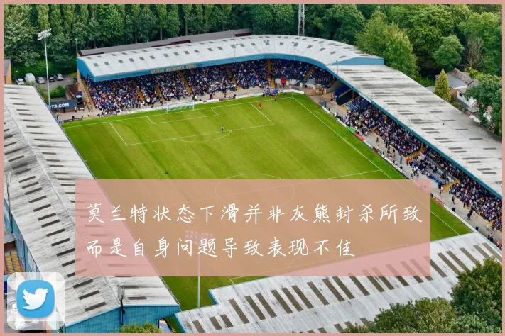 莫兰特状态下滑并非灰熊封杀所致而是自身问题导致表现不佳