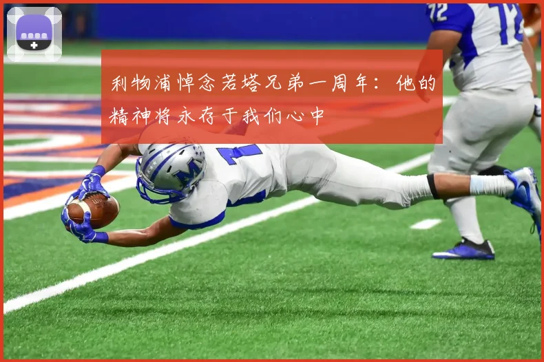 利物浦悼念若塔兄弟一周年：他的精神将永存于我们心中