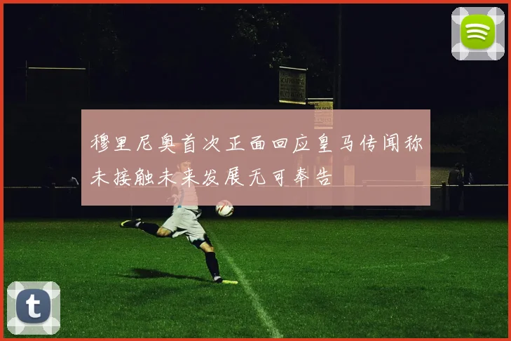 穆里尼奥首次正面回应皇马传闻称未接触未来发展无可奉告