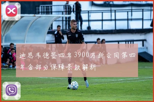 迪恩韦德签四年3900万新合同第四年含部分保障条款解析