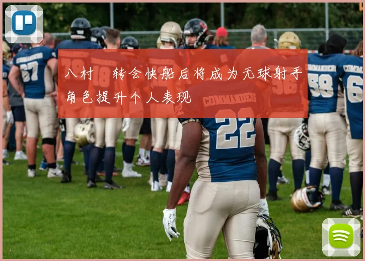 八村塁转会快船后将成为无球射手角色提升个人表现