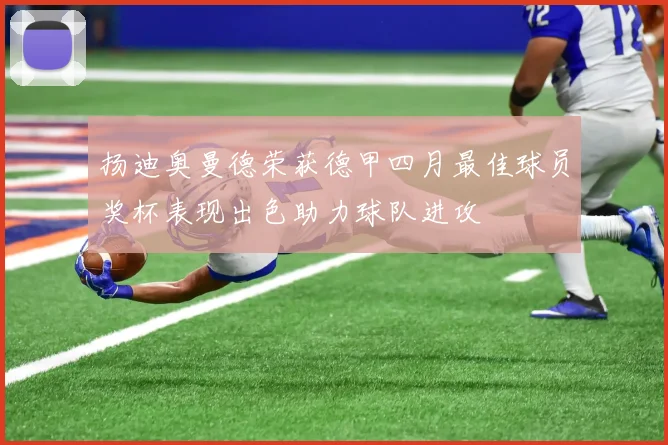 扬迪奥曼德荣获德甲四月最佳球员奖杯表现出色助力球队进攻
