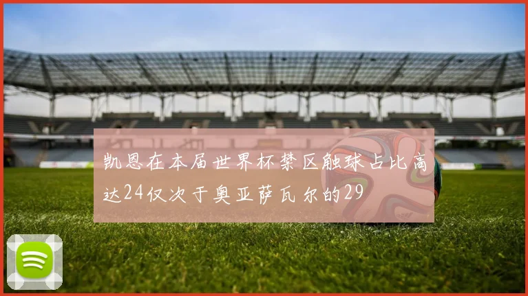 凯恩在本届世界杯禁区触球占比高达24仅次于奥亚萨瓦尔的29