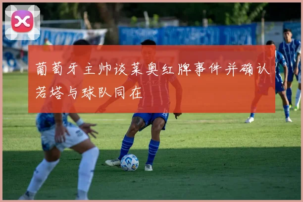 葡萄牙主帅谈莱奥红牌事件并确认若塔与球队同在