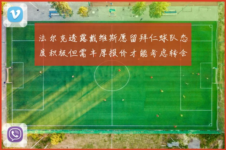 法尔克透露戴维斯愿留拜仁球队态度积极但需丰厚报价才能考虑转会