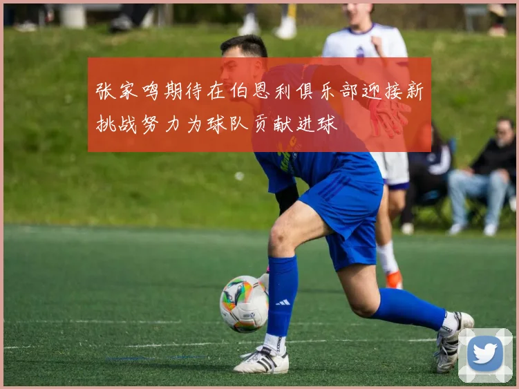 张家鸣期待在伯恩利俱乐部迎接新挑战努力为球队贡献进球