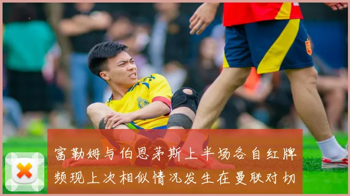 富勒姆与伯恩茅斯上半场各自红牌频现上次相似情况发生在曼联对切尔西